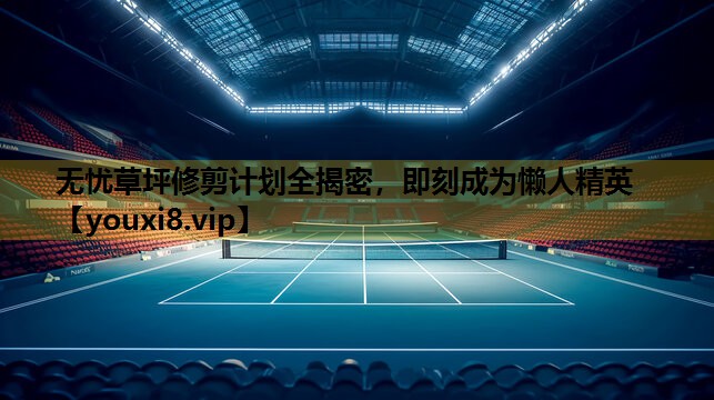 无忧草坪修剪计划全揭密，即刻成为懒人精英