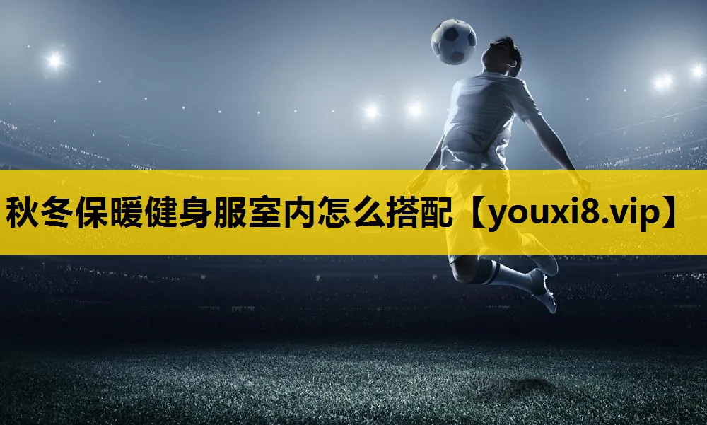 秋冬保暖健身服室内怎么搭配