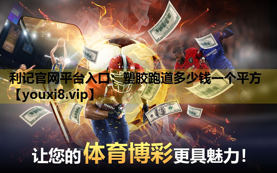 利记官网平台入口：塑胶跑道多少钱一个平方