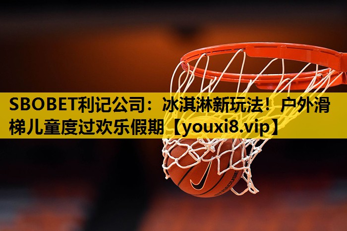 SBOBET利记公司：冰淇淋新玩法！户外滑梯儿童度过欢乐假期