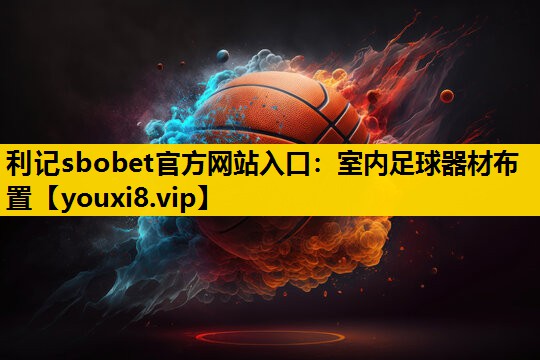 利记sbobet官方网站入口：室内足球器材布置