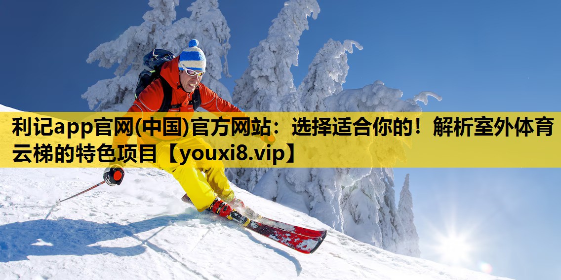 利记app官网(中国)官方网站：选择适合你的！解析室外体育云梯的特色项目
