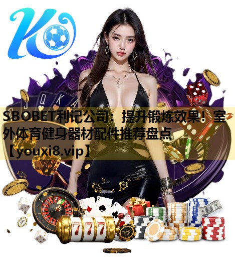 SBOBET利记公司：提升锻炼效果！室外体育健身器材配件推荐盘点