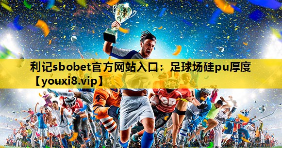 利记sbobet官方网站入口：足球场硅pu厚度