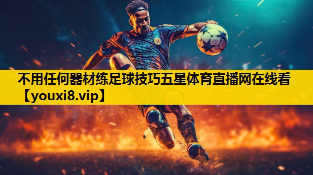 不用任何器材练足球技巧五星体育直播网在线看