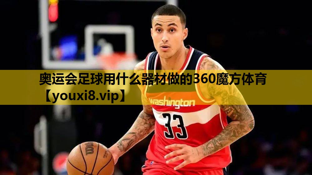 奥运会足球用什么器材做的360魔方体育