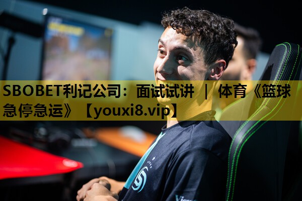 SBOBET利记公司：面试试讲 ｜ 体育《篮球急停急运》