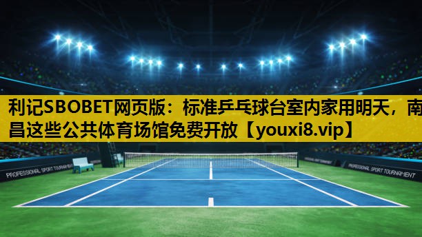 利记SBOBET网页版：标准乒乓球台室内家用明天，南昌这些公共体育场馆免费开放