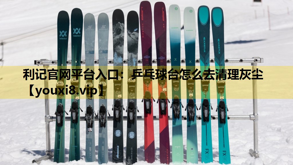 利记官网平台入口：乒乓球台怎么去清理灰尘