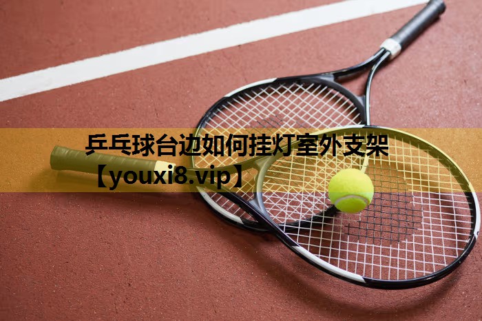 乒乓球台边如何挂灯室外支架
