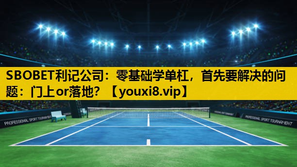 SBOBET利记公司：零基础学单杠，首先要解决的问题：门上or落地？