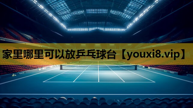 家里哪里可以放乒乓球台