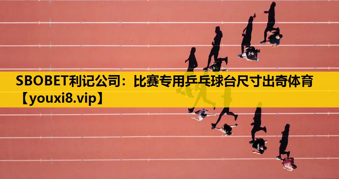 SBOBET利记公司：比赛专用乒乓球台尺寸出奇体育