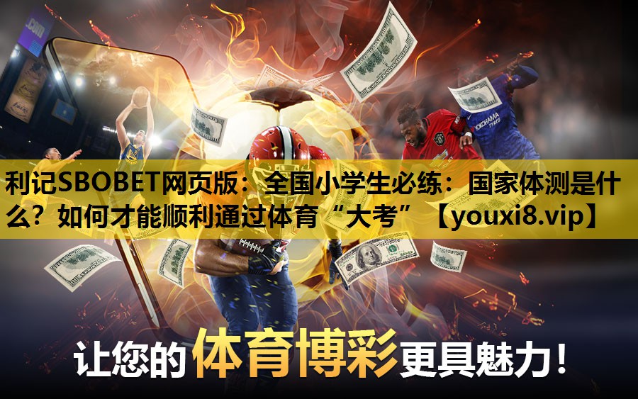 利记SBOBET网页版：全国小学生必练：国家体测是什么？如何才能顺利通过体育“大考”