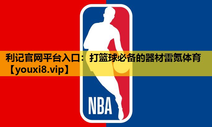 利记官网平台入口：打篮球必备的器材雷氪体育