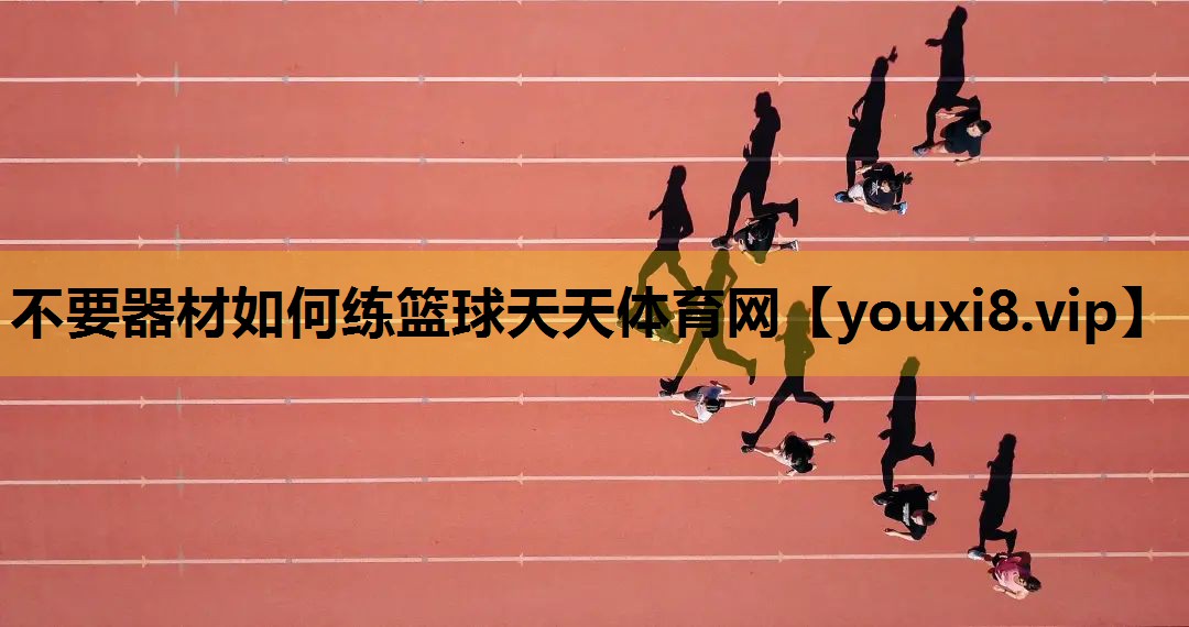 不要器材如何练篮球天天体育网