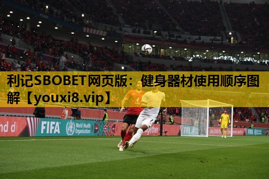 利记SBOBET网页版：健身器材使用顺序图解