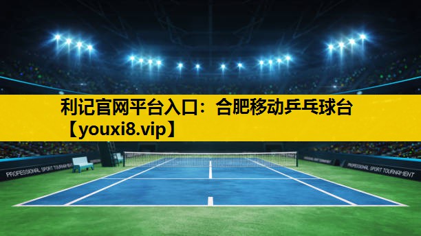 利记官网平台入口：合肥移动乒乓球台