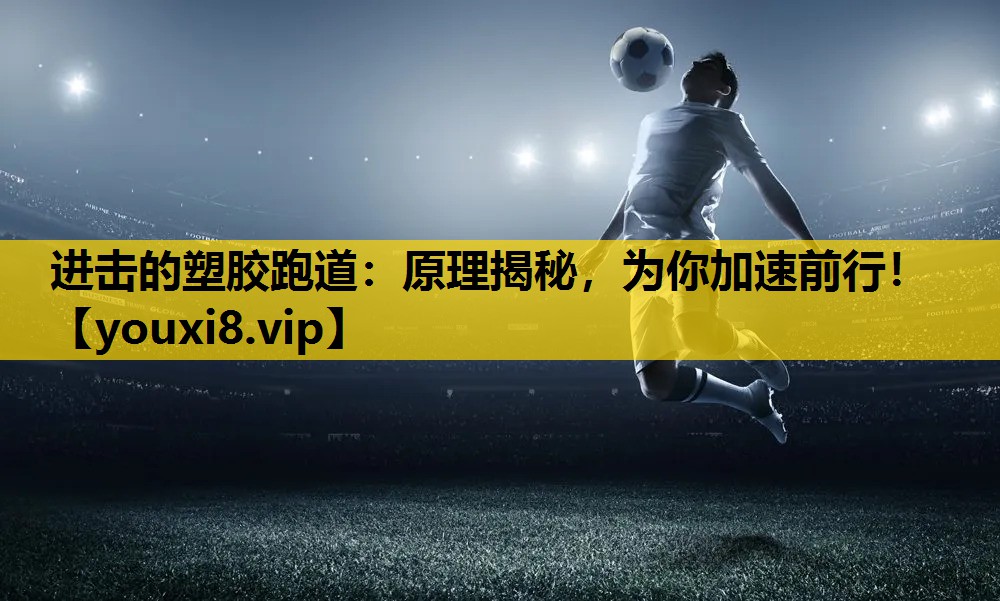 进击的塑胶跑道：原理揭秘，为你加速前行！