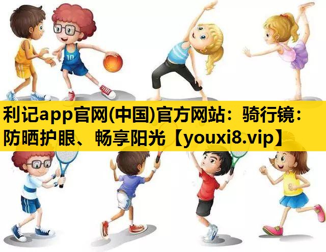 骑行镜：防晒护眼、畅享阳光