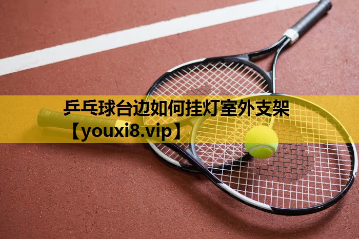 乒乓球台边如何挂灯室外支架