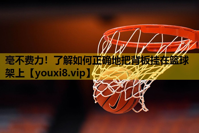 毫不费力！了解如何正确地把背板挂在篮球架上