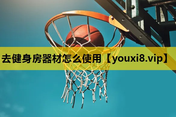 去健身房器材怎么使用